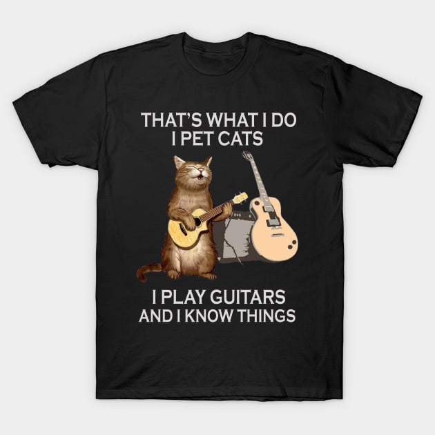 That's What I Do I Pet Cats I Play Guitar And I Know Things T-Shirt by FogHaland86